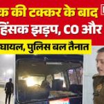 मऊ – दो बाइक की टक्कर के बाद चाकूबाजी, दो गुटों में झड़प, पथराव में सीओ घायल