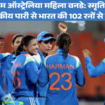 IND-W बनाम AUS-W: भारत की 102 रनों से धमाकेदार जीत